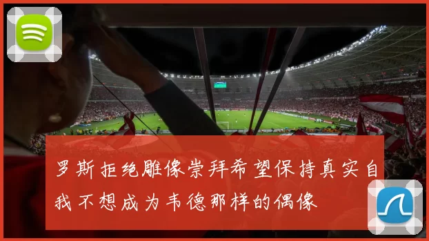 罗斯拒绝雕像崇拜希望保持真实自我不想成为韦德那样的偶像
