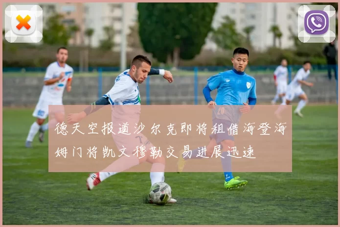 德天空报道沙尔克即将租借海登海姆门将凯文穆勒交易进展迅速