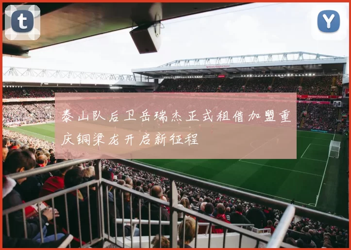 泰山队后卫岳瑞杰正式租借加盟重庆铜梁龙开启新征程